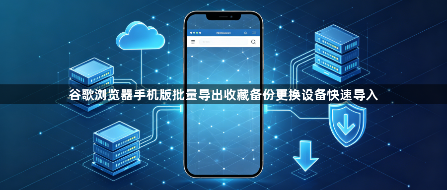 谷歌浏览器手机版批量导出收藏备份更换设备快速导入1