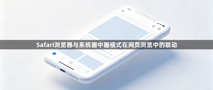 Safari浏览器与系统画中画模式在网页浏览中的联动1