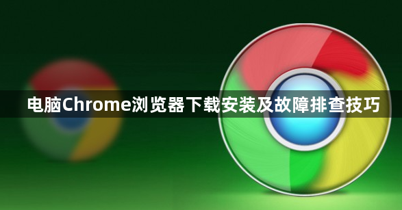 电脑Chrome浏览器下载安装及故障排查技巧1