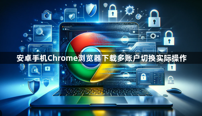 安卓手机Chrome浏览器下载多账户切换实际操作1