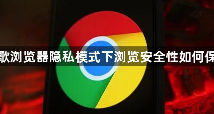 谷歌浏览器隐私模式下浏览安全性如何保障1