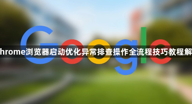 Chrome浏览器启动优化异常排查操作全流程技巧教程解析1