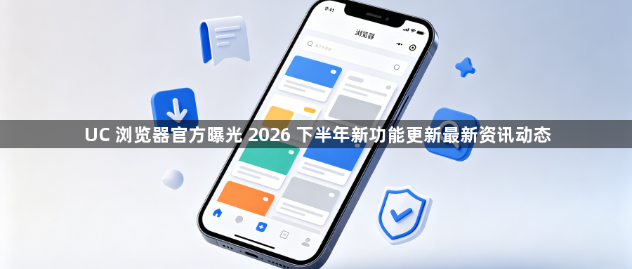 UC 浏览器官方曝光 2026 下半年新功能更新最新资讯动态1