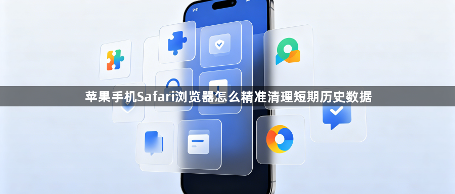 苹果手机Safari浏览器怎么精准清理短期历史数据1