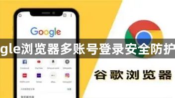 google浏览器多账号登录安全防护实测1