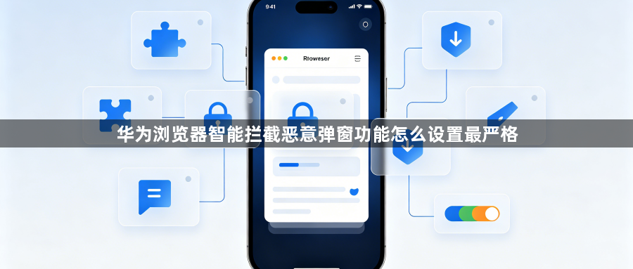 华为浏览器智能拦截恶意弹窗功能怎么设置最严格1