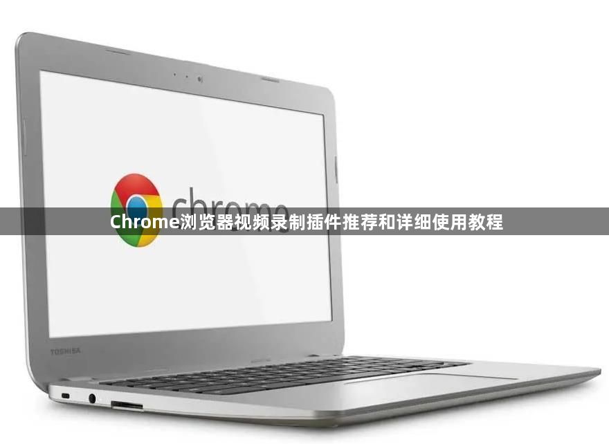Chrome浏览器视频录制插件推荐和详细使用教程1