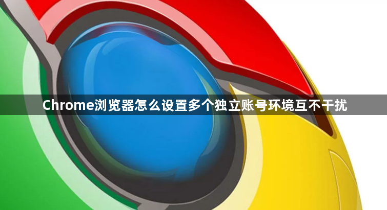 Chrome浏览器怎么设置多个独立账号环境互不干扰1