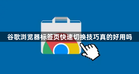 谷歌浏览器标签页快速切换技巧真的好用吗1