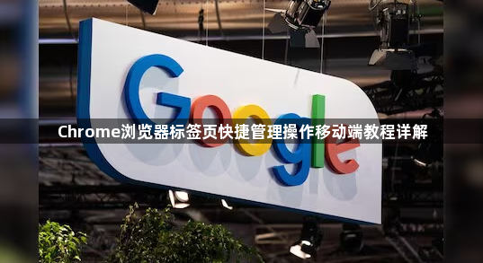 Chrome浏览器标签页快捷管理操作移动端教程详解1