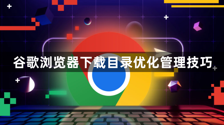 谷歌浏览器下载目录优化管理技巧1