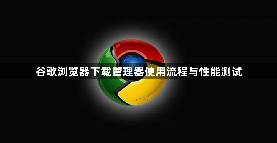 谷歌浏览器下载管理器使用流程与性能测试1