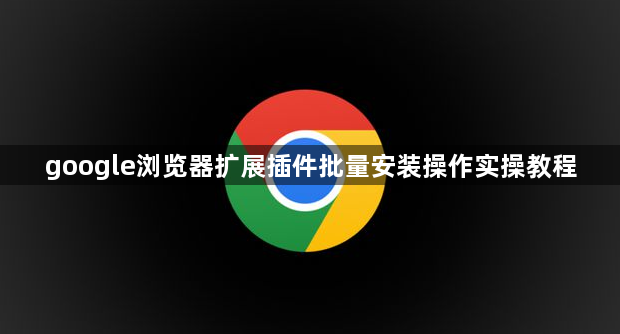 google浏览器扩展插件批量安装操作实操教程1