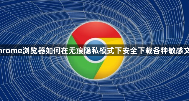 Chrome浏览器如何在无痕隐私模式下安全下载各种敏感文件1