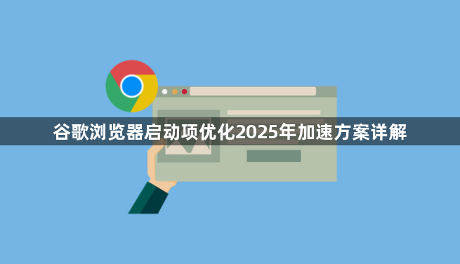 谷歌浏览器启动项优化2025年加速方案详解1