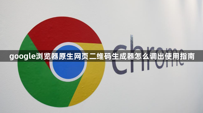 google浏览器原生网页二维码生成器怎么调出使用指南1