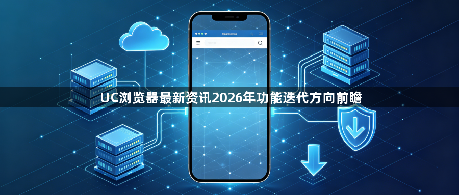 UC浏览器最新资讯2026年功能迭代方向前瞻1