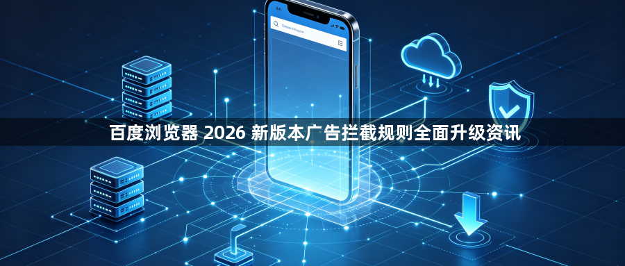 百度浏览器 2026 新版本广告拦截规则全面升级资讯1