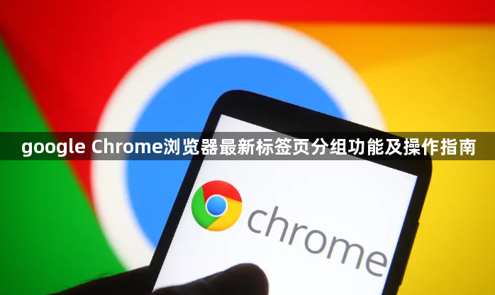 google Chrome浏览器最新标签页分组功能及操作指南1