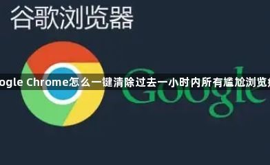 google Chrome怎么一键清除过去一小时内所有尴尬浏览痕迹1