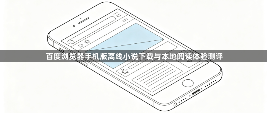 百度浏览器手机版离线小说下载与本地阅读体验测评1