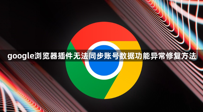 google浏览器插件无法同步账号数据功能异常修复方法1
