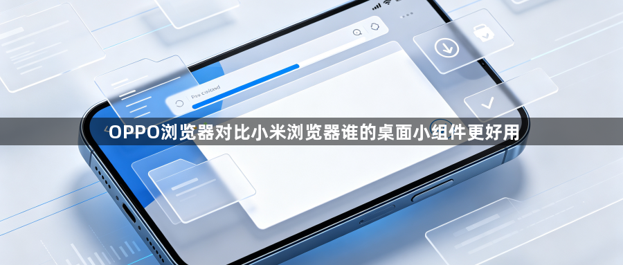 OPPO浏览器对比小米浏览器谁的桌面小组件更好用1