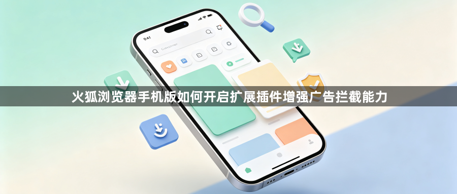 火狐浏览器手机版如何开启扩展插件增强广告拦截能力1