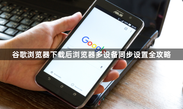 谷歌浏览器下载后浏览器多设备同步设置全攻略1