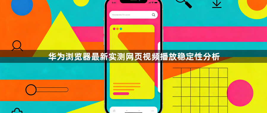 华为浏览器最新实测网页视频播放稳定性分析1