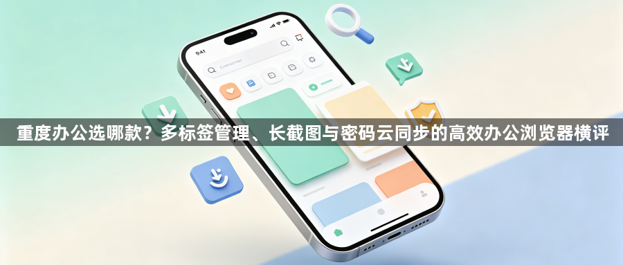 重度办公选哪款？多标签管理、长截图与密码云同步的高效办公浏览器横评1