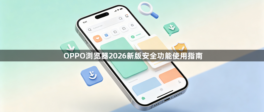OPPO浏览器2026新版安全功能使用指南1