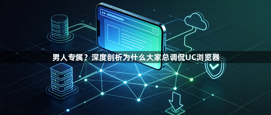 男人专属?深度剖析为什么大家总调侃UC浏览器1
