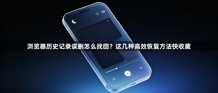 浏览器历史记录误删怎么找回?这几种高效恢复方法快收藏1
