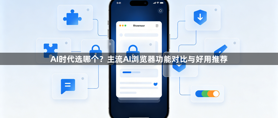 AI时代选哪个?主流AI浏览器功能对比与好用推荐1