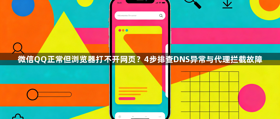 微信QQ正常但浏览器打不开网页？4步排查DNS异常与代理拦截故障1