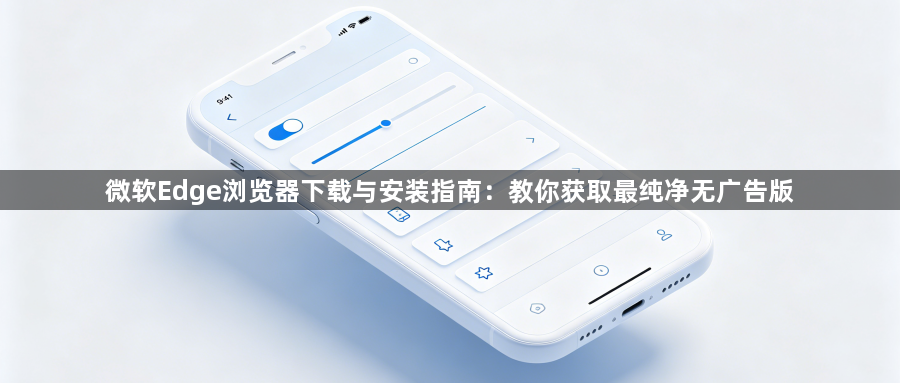 微软Edge浏览器下载与安装指南：教你获取最纯净无广告版1