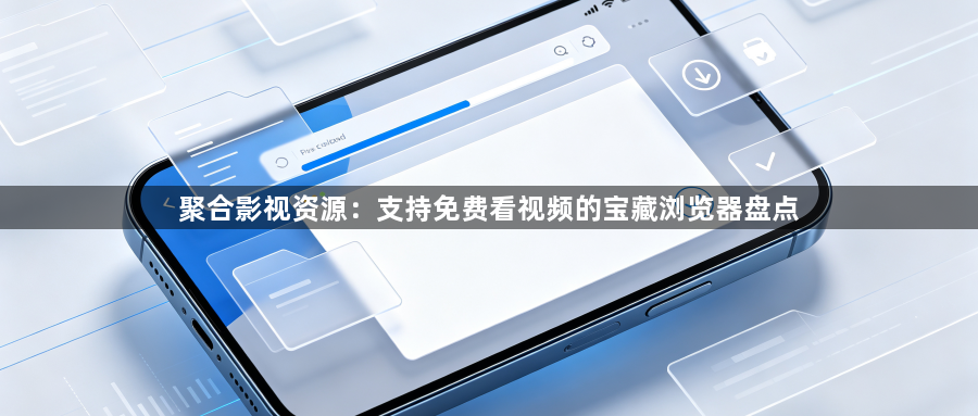 聚合影视资源：支持免费看视频的宝藏浏览器盘点1