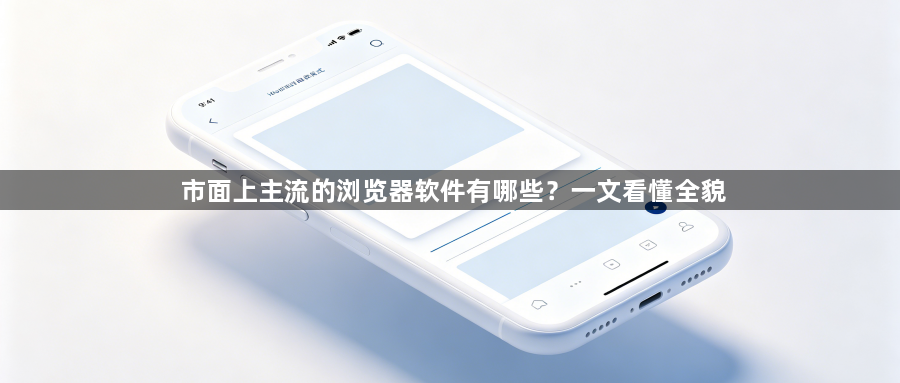 市面上主流的浏览器软件有哪些？一文看懂全貌1