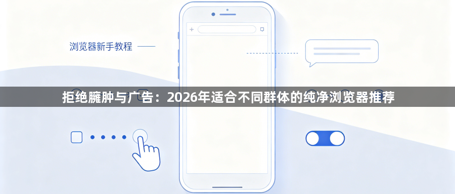 拒绝臃肿与广告：2026年适合不同群体的纯净浏览器推荐1