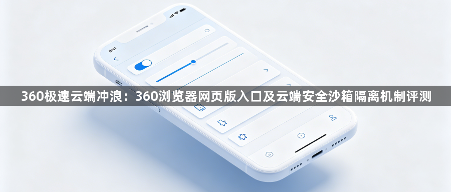 360极速云端冲浪：360浏览器网页版入口及云端安全沙箱隔离机制评测1