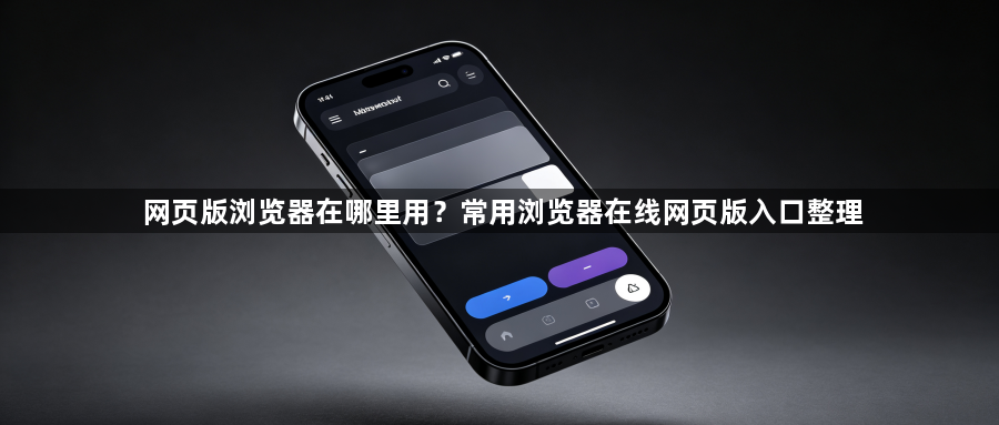 网页版浏览器在哪里用？常用浏览器在线网页版入口整理1