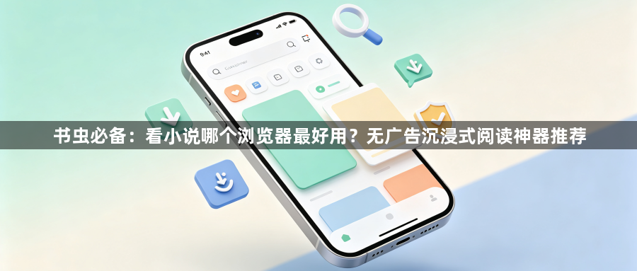 书虫必备:看小说哪个浏览器最好用?无广告沉浸式阅读神器推荐1