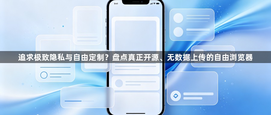 追求极致隐私与自由定制?盘点真正开源、无数据上传的自由浏览器1