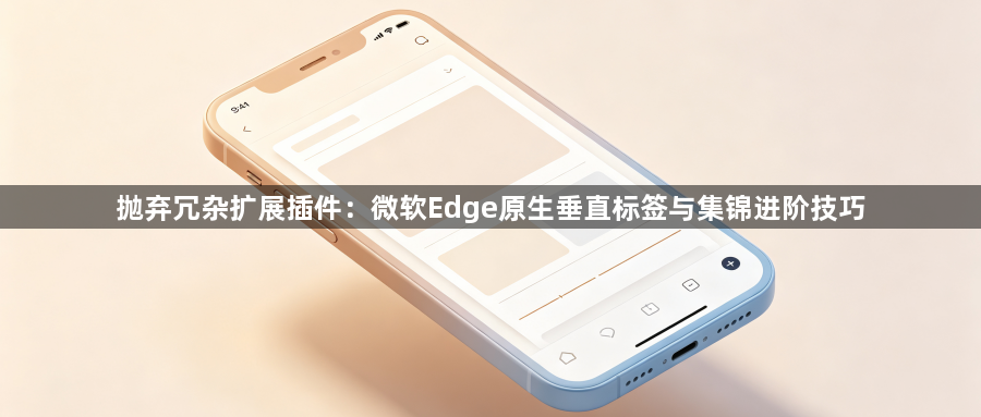 抛弃冗杂扩展插件：微软Edge原生垂直标签与集锦进阶技巧1
