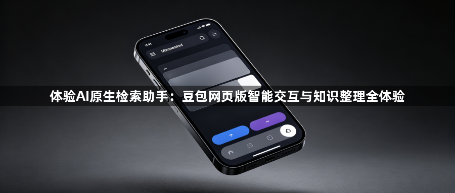 体验AI原生检索助手：豆包网页版智能交互与知识整理全体验1
