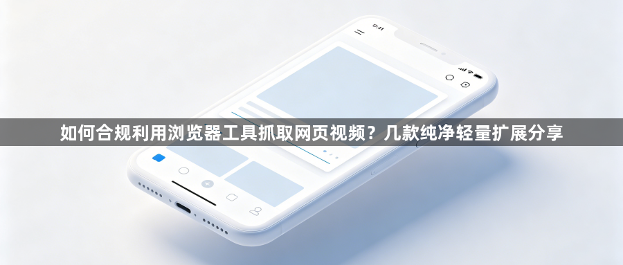 如何合规利用浏览器工具抓取网页视频？几款纯净轻量扩展分享1