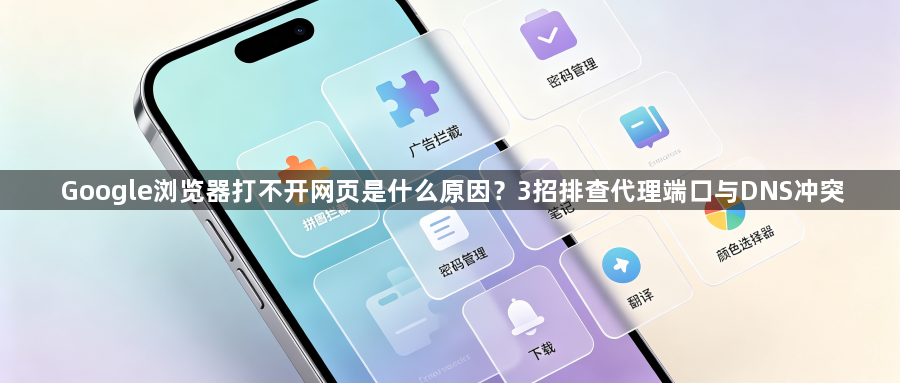 Google浏览器打不开网页是什么原因？3招排查代理端口与DNS冲突1