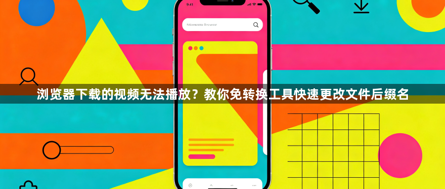 浏览器下载的视频无法播放？教你免转换工具快速更改文件后缀名1