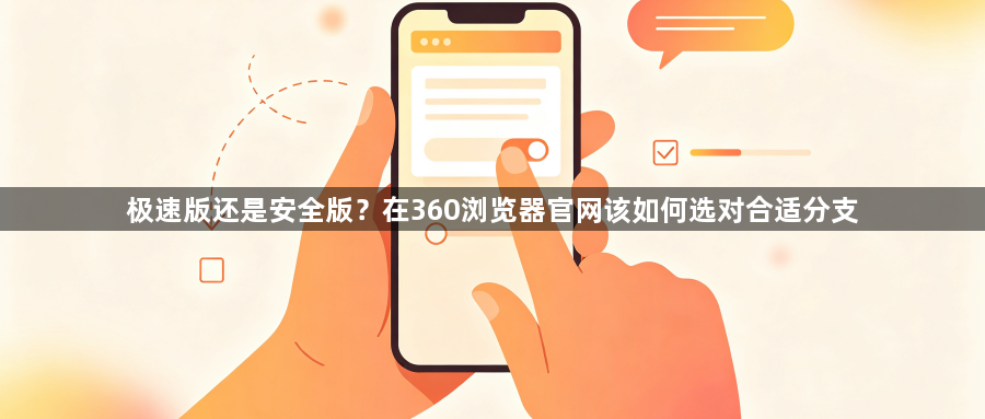 极速版还是安全版？在360浏览器官网该如何选对合适分支1